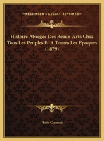 Histoire Abregee Des Beaux-Arts Chez Tous Les Peuples Et A Toutes Les Epoques (1879) 1272234614 Book Cover