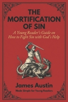 THE MORTIFICATION OF SIN: A Young Reader's Guide on How to Fight Sin with God's Help (Puritan Paperbacks for Kids) B0GXVQ1MZC Book Cover