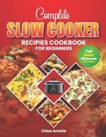 Complete Slow Cooker Recipes Cookbook For Beginners: Full Color Edition Book With Pictures, Healthy and Delicious Everyday Meals B0CWF84DYC Book Cover