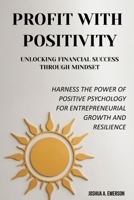 Profit with Positivity: Unlocking Financial Success Through Mindset: Harness the Power of Positive Psychology for Entrepreneurial Growth and Resilience B0FPBL7JFL Book Cover
