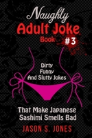 Naughty Adult Joke Book #3: Dirty, Funny And Slutty Jokes That Make Japanese Sashimi Smells Bad 1709914564 Book Cover