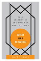 What Lies Between: Void Aesthetics and Postwar Post-Politics 1783480599 Book Cover