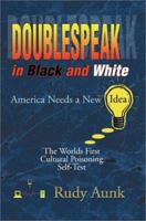 Doublespeak in Black and White: America Needs a New Idea, the Worlds First Cultural Poisoning Self-Test 0595228585 Book Cover