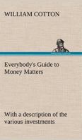 Everybody's Guide to Money Matters: with a description of the various investments chiefly dealt in on the stock exchange, and the mode of dealing therein 1512281875 Book Cover