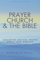 Prayer, Church & The Bible: Exploring Biblical Truths About True Worship (Curious Believer) B0FDKKTG3T Book Cover