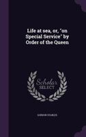 Life at Sea, Or, on Special Service by Order of the Queen 1356056083 Book Cover