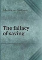The Fallacy of Saving; A Study in Economics 1483976017 Book Cover