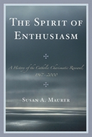The Spirit of Enthusiasm: A History of the Catholic Charismatic Renewal, 1967-2000 0761851933 Book Cover