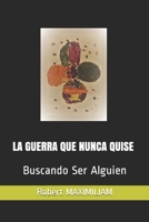 LA GUERRA QUE NUNCA QUISE: Buscando Ser Alguien 1988475651 Book Cover