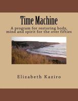Time Machine: A program for restoring body, mind and spirit for the over fifties 1492794104 Book Cover