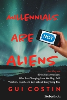 Millennials Are Not Aliens: ...but they are 80 Million Americans Who Are Changing How We Buy, Sell, Vacation, Invest, and Just About Everything Else 1946633429 Book Cover