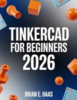TinkerCAD For Beginners 2026: A Step-by-Step Guide to 3D CAD, Circuits, and Real-World Projects B0GMCKZLYJ Book Cover
