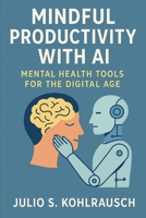 Mindful Productivity with AI: Mental Health Tools for the Digital Age B0FHDYL9JM Book Cover