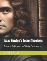 Isaac Newton’s Secret Theology:: Science, Faith, and the Trinity Controversy B0F2ZV58ZM Book Cover