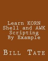 Learn KORN Shell and AWK Scripting By Example:A Cookbook of Advanced Scripts For Unix and Linux Environments 149272436X Book Cover