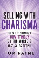 Selling with Charisma : The Sales System Used--Unwittingly--By the World's Best Salespeople 0999507419 Book Cover