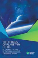 The Origins of Planetary Ethics in the Philosophy of Russian Cosmism 1543494196 Book Cover