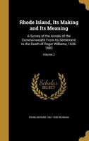 Rhode Island, Its Making and Its Meaning: A Survey of the Annals of the Commonwealth From Its Settlement to the Death of Roger Williams, 1636-1683; Volume 2 1016765770 Book Cover