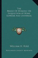 The Brand of Dominic: or, Inquisition at Rome "Supreme and Universal" 1425530397 Book Cover