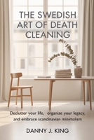The Swedish Art of Death Cleaning: Declutter Your Life, Organize Your Legacy, and Embrace Scandinavian Minimalism B0GSY7K229 Book Cover