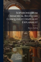 Sophroneorum Mimorum: Reliquias Conquisiuit Disposuit Explanauit (Classic Reprint) 1246560089 Book Cover