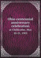 Ohio centennial anniversary celebration at Chillicothe, May 20-21, 1903: under the auspices of the Ohio State Archælogical and Historical Society : complete proceedings 9353971527 Book Cover