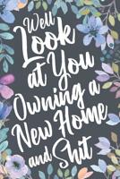 Well Look at You Owning a New Home and Shit: Funny House Warming Sarcastic Gag Gift Idea. Hilarious Notebook Journal & Sketch Diary Present for New Home Owners. 1076032524 Book Cover