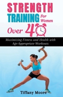 Strength Training For Women Over 40: Maximizing Fitness and Health with Age-Appropriate Workouts B0BV43HQT5 Book Cover