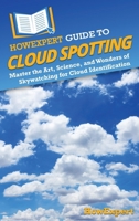 HowExpert Guide to Cloud Spotting: Master the Art, Science, and Wonders of Skywatching for Cloud Identification 1962386708 Book Cover