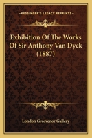 Exhibition Of The Works Of Sir Anthony Van Dyck 116805589X Book Cover