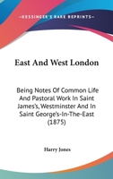 East and West London; Being Notes of Common Life and Pastoral Work in Saint James's, Westminster, and in Saint George's-in-the-East 1436827930 Book Cover