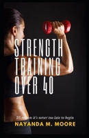 Strength Training Over 40: 25 Reasons It's Never Too Late to Begin B0DQL7SSPK Book Cover