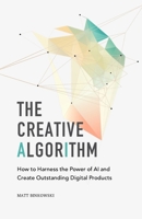 The Creative Algorithm: How to Harness the Power of AI and Create Outstanding Digital Products B0CC4GGKS7 Book Cover