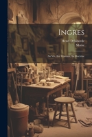 Ingres, sa vie, ses travaux, sa doctrine, d'apr�s les notes manuscrites et les lettres du ma�tre 1017378096 Book Cover