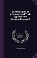 The Principles of Arithmetic and Their Application to Business Explained 1357569297 Book Cover