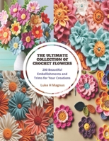 The Ultimate Collection of Crochet Flowers: 200 Beautiful Embellishments and Trims for Your Creations B0CPJXYZZB Book Cover