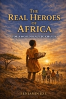 REAL HEROES OF AFRICA: For a World Ready to Change B0GVTBSF3S Book Cover