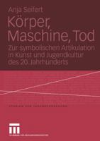 Korper, Maschine, Tod: Zur Symbolischen Artikulation in Kunst Und Jugendkultur Des 20. Jahrhunderts 3810041645 Book Cover