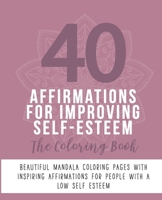 40 Affirmations For Improving Self-Esteem: The Coloring Book: Positive Encouraging Texts With 40 Beautiful Mandala Designs | Perfect For Adults, Teens ... | Manage Low Confidence | Mindful Creativity B088BCKPY9 Book Cover