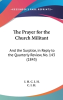 The Prayer For The Church Militant: And The Surplice, In Reply To The Quarterly Review, No. 143 1104398176 Book Cover