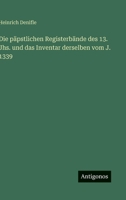 Die päpstlichen Registerbände des 13. Jhs. und das Inventar derselben vom J. 1339 3563994579 Book Cover