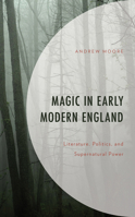 Magic in Early Modern England: Literature, Politics, and Supernatural Power 149857551X Book Cover