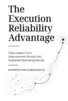 The Execution Reliability Advantage: How Leaders Turn Improvement Activity into Sustained Operating Results B0H68BKFPB Book Cover