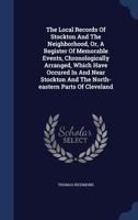 The Local Records Of Stockton And The Neighborhood, Or, A Register Of Memorable Events, Chronologically Arranged, Which Have Occured In And Near Stockton And The North-eastern Parts Of Cleveland 134009729X Book Cover