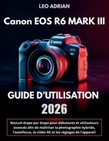 Canon EOS R6 Mark III Guide d’Utilisation 2026: Manuel étape par étape pour débutants et utilisateurs avancés afin de maîtriser la photographie ... les réglages de l’appareil (French Edition) B0H1RYN2F5 Book Cover