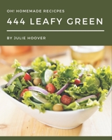 Oh! 444 Homemade Leafy Green Recipes: A Homemade Leafy Green Cookbook for Your Gathering B08L2JHDXB Book Cover