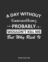 A Day Without Gunsmithing Probably Wouldn't Kill Me But Why Risk It Monthly Planner 2020: Monthly Calendar / Planner Gunsmithing Gift, 60 Pages, 8.5x11, Soft Cover, Matte Finish 1654362441 Book Cover