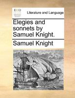 Elegies and sonnets by Samuel Knight. 117005207X Book Cover