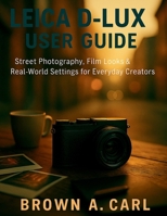 Leica D-Lux 8 User Guide: Street Photography, Film Looks & Real-World Settings for Everyday Creators B0FTHLK8CG Book Cover