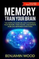 Memory. Train Your Brain.: The Complete Guide on How to Improve Your Memory, Think Faster, Concentrate More and Remember Everything 1979858314 Book Cover
